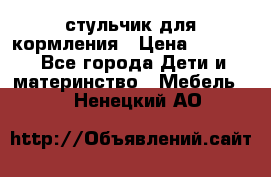 стульчик для кормления › Цена ­ 1 000 - Все города Дети и материнство » Мебель   . Ненецкий АО